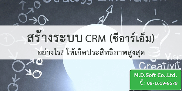 สร้างระบบบริหารความสัมพันธ์ลูกค้า หรือ ระบบ CRM ซีอาร์เอ็ม อย่างไร ให้เกิดประสิทธิภาพสูงสุด